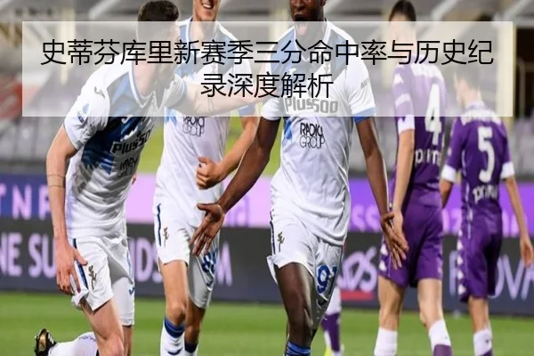 史蒂芬库里新赛季三分命中率与历史纪录深度解析